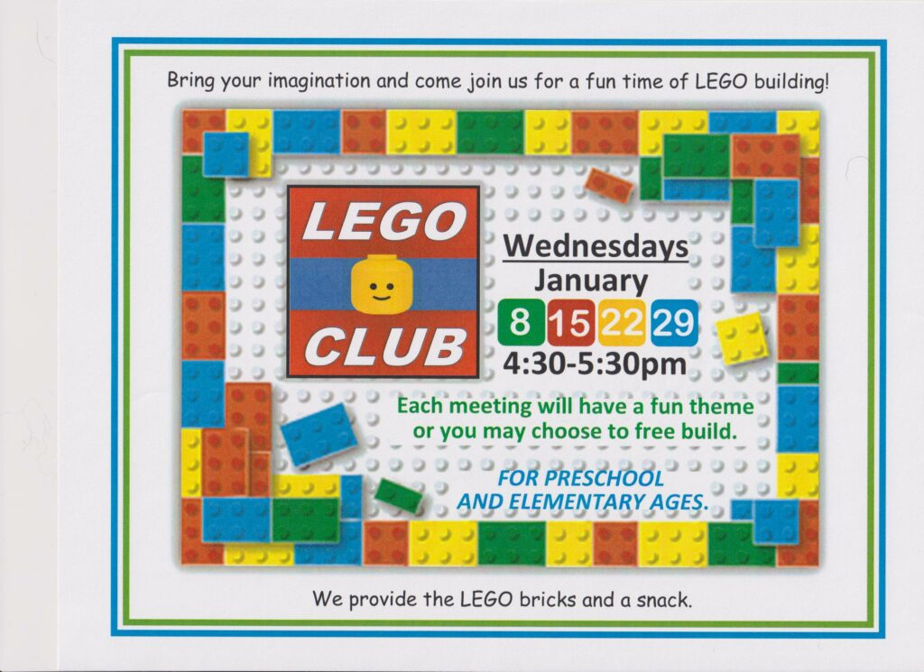 Bring your imagination and come join us for a fun time of LEGO building! Wednesdays-January 8, 15, 22, 29 from 4:30-5:30 pm. Each meeting will have a fun theme or you may choose to free build. For preschool and elementary ages. We provide the LEGO bricks and a snack.